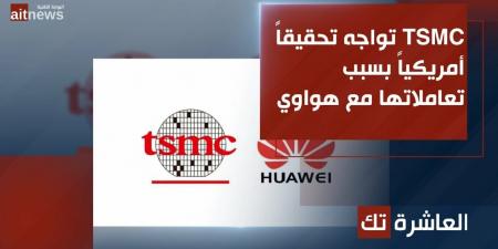 TSMC تواجه تحقيقاً أمريكياً بسبب تعاملاتها مع هواوي