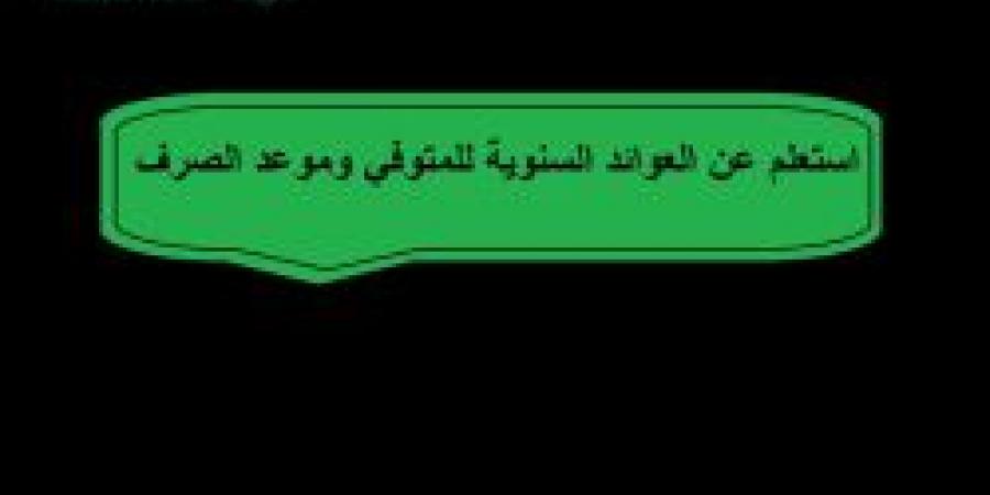 الاستعلام عن العوائد السنوية للمتوفى.. رابط سريع ومباشر