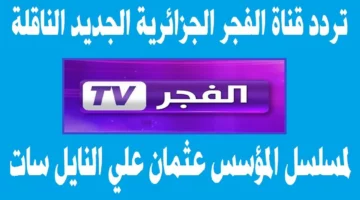 لمتابعة مسلسل عثمان الحلقة 154 اضبط تردد قناة الفجر الجزائرية