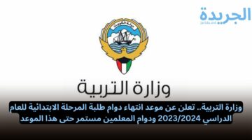 وزارة التربية.. تعلن عن موعد انتهاء دوام طلبة المرحلة الابتدائية للعام الدراسي 2023/2024 ودوام المعلمين مستمر حتى هذا الموعد