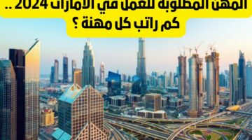عقود العمل في الإمارات 2024.. التخصصات والمهن المطلوبة في الإمارات 2024 ورواتب العمل في الإمارات