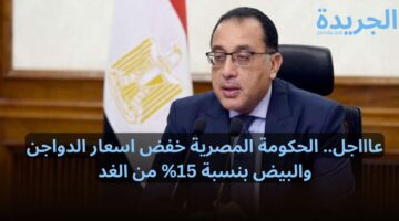 عاااجل.. الحكومة المصرية تعلن عن خفض اسعار الدواجن والبيض بنسبة 15% من الغد