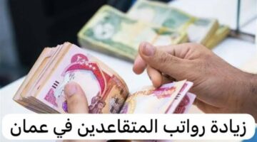 رسميًااا قبل عيد الفطر.. الشؤون تعلن عن زيادة رواتب المتقاعدين في عمان 2024 بنسبة 3٪ بالشروط الآتية