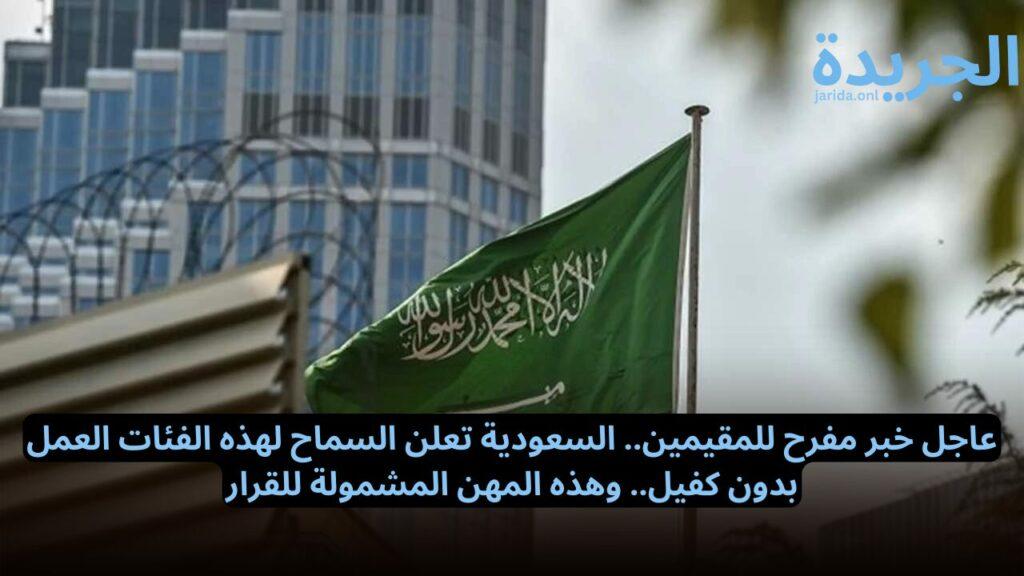 السعودية تعلن السماح لهذه الفئات العمل بدون كفيل