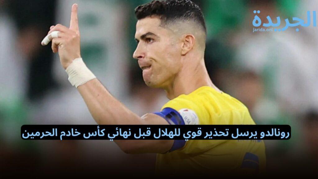 رونالدو يرسل تحذير قوي للهلال قبل نهائي كأس خادم الحرمين