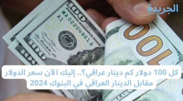 كل 1000 دولار كم دينار عراقي؟.. إليك الآن سعر الدولار مقابل الدينار العراقي في البنوك 2024