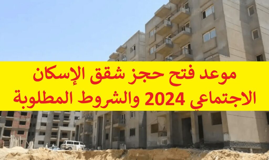 موعد فتح حجز شقق الإسكان الاجتماعي 2024 والشروط المطلوبة