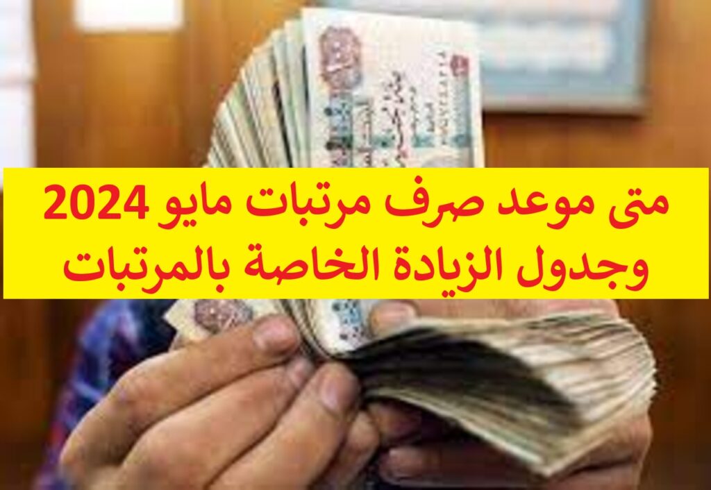 متى موعد صرف مرتبات مايو 2024 وجدول الزيادة الخاصة بالمرتبات