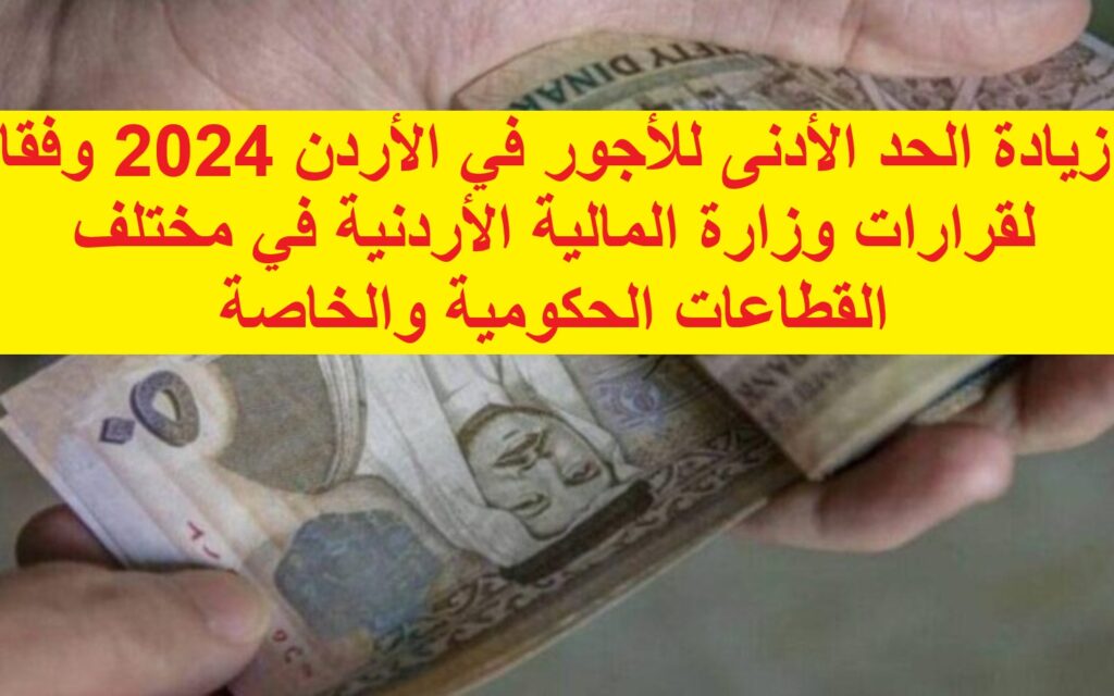 زيادة الحد الأدنى للأجور في الأردن 2024 وفقا لقرارات وزارة المالية الأردنية في مختلف القطاعات الحكومية والخاصة