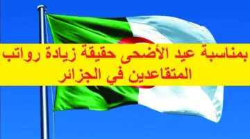 بمناسبة عيد الأضحى حقيقة زيادة رواتب المتقاعدين في الجزائر. رابط الاستعلام عن رواتب المتقاعدين بالزيادة الجديدة وسلم الرواتب