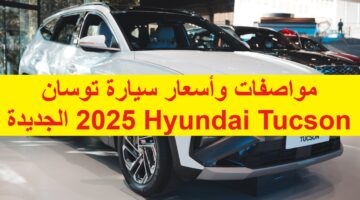 قبل إصدارها “هيونداى توسان” ماهي مواصفات وأسعار سيارة توسان Hyundai Tucson 2025 الجديدة