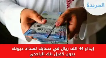 حتى لو متعثر وعليك دين إيداع 44 الف ريال في حسابك لسداد ديونك بدون كفيل بنك الراجحي