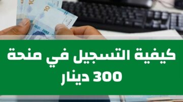 كيفية التسجيل في منحة العاطلين والمتعثرين في تونس 300 دينار 2024؟ وشروط الاستحقاق