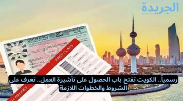رسمياً.. الكويت تفتح باب الحصول على تأشيرة العمل.. تعرف على الشروط والخطوات اللازمة