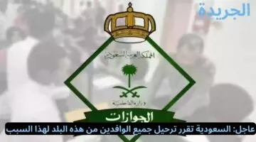 عاجل: السعودية تقرر ترحيل جميع الوافدين من هذه البلد لهذا السبب