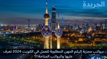 برواتب مجزية إليكم المهن المطلوبة للعمل في الكويت 2024 تعرف عليها والرواتب المتاحة!!؟ 