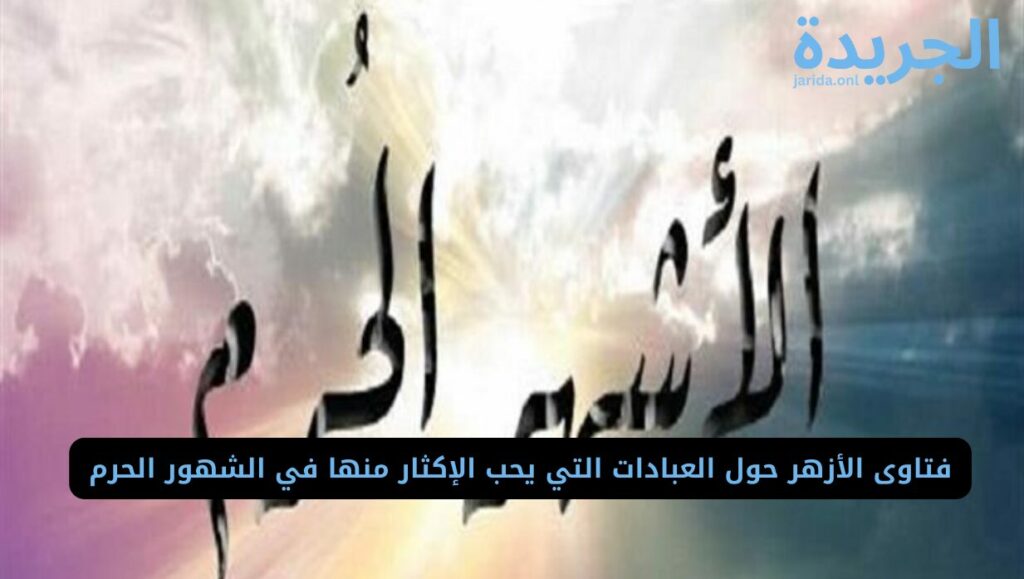 العبادات التي يحب الإكثار منها في الشهور الحرم 