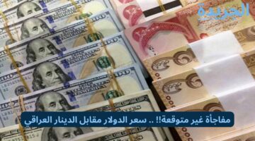 مفاجأة غير متوقعة!! .. سعر الدولار مقابل الدينار العراقي