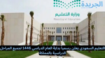 التعليم السعودي يعلن رسمياً بداية العام الدراسي 1446 لجميع المراحل الدراسية بالمملكة