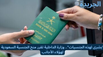 “بشرى سارة لهذه الجنسيات”.. وزارة الداخلية تقرر منح الجنسية السعودية لهؤلاء الأجانب!!