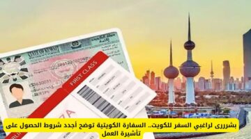 بشرى لراغبي السفر للكويت.. السفارة الكويتية توضح أجدد شروط الحصول على تأشيرة عمل