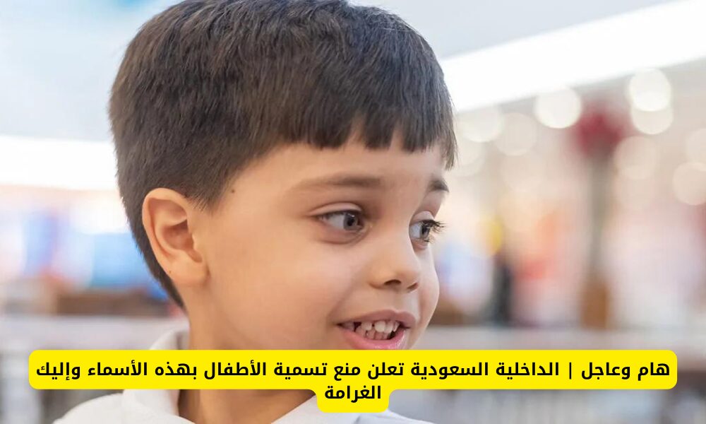 قرار الداخلية السعودية بمنع استخدام بعض الأسماء في تسمية الأطفال