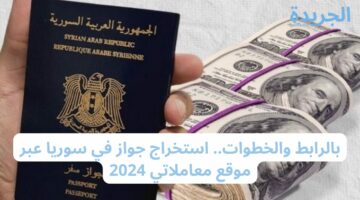 بالرابط والخطوات.. استخراج جواز في سوريا عبر موقع معاملاتي 2024