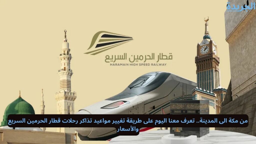 طريقة تغيير مواعيد تذاكر رحلات قطار الحرمين السريع