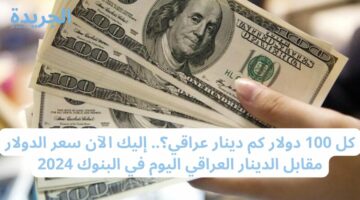 كل 100 دولار كم دينار عراقي؟.. إليك الآن سعر الدولار مقابل الدينار العراقي اليوم في البنوك 2024