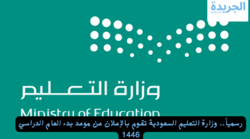 رسمياً.. وزارة التعليم السعودية تقوم بالإعلان عن موعد بدء العام الدراسي 1446