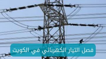 فصل التيار الكهربائي في الكويت بدًا من يوم 13 حتى يوم 20 مايو لهذا السبب