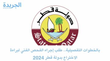 بالخطوات التفصيلية.. طلب إجراء الفحص الفني لبراءة الاختراع بدولة قطر 2024