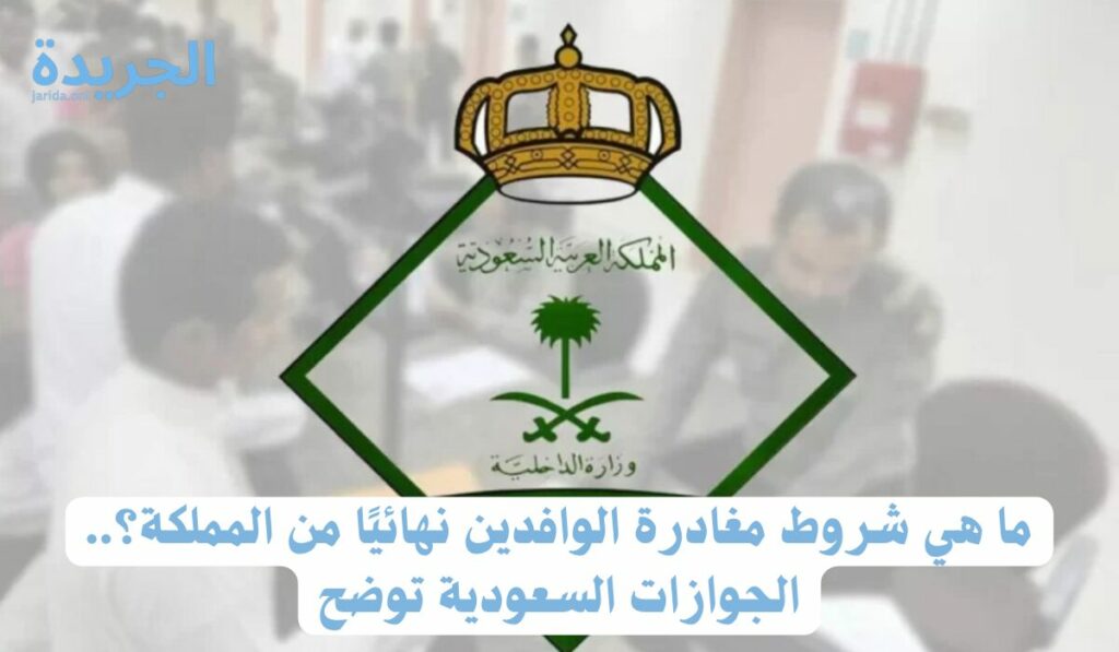 ما هي شروط الخروج النهائي للوافدين ؟