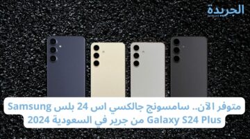 بمعالج قوى.. مواصفات ومميزات هاتف Galaxy S24 Plus والسعر الخاص به بالمملكة العربية السعودية