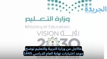 عاااجل.. موعد اختبارات نهاية العام الدراسي 1445.. وزارة التربية والتعليم توضح