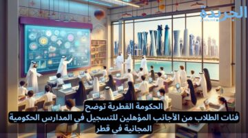 الحكومة القطرية توضح.. فئات الطلاب من الأجانب المؤهلين للتسجيل في المدارس الحكومية المجانية في قطر