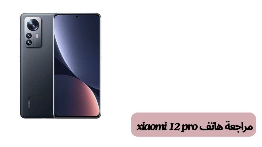 مراجعة هاتف xiaomi 12 pro