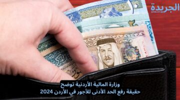 وزارة المالية الأردنية توضح.. حقيقة رفع الحد الأدنى للأجور في الأردن 2024