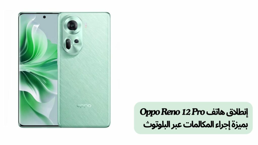 إنطلاق هاتف Oppo Reno 12 Pro بميزة إجراء المكالمات عبر البلوتوث