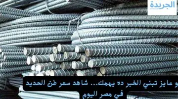 لو عايز تبني الخبر ده يهمك… شاهد سعر طن الحديد في مصر اليوم