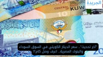 “آخر تحديث”.. سعر الدينار الكويتي في السوق السوداء والبنوك المصرية.. اعرف وصل كام؟!