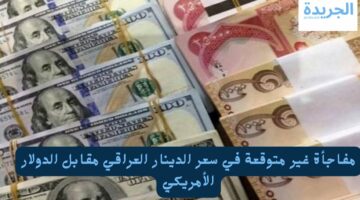 مفاجأة غير متوقعة في سعر الدينار العراقي مقابل الدولار الأمريكي