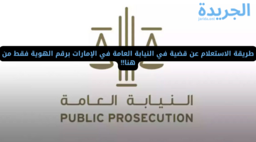 طريقة الاستعلام عن قضية في النيابة العامة في الإمارات برقم الهوية فقط من هنا!!