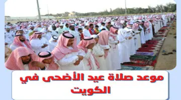 عســاكم من عواده.. تعرف على موعد صلاة عيد الأضحى المبارك 2024 في الكويت