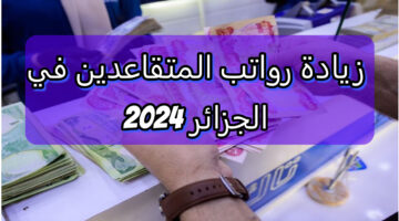 15% زيادة.. تعرف على قيمة رواتب التقاعد في الجزائر 2024 بعد تطبيق الزيادة الأخيرة
