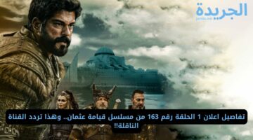 تفاصيل اعلان 1 الحلقة رقم 163 من مسلسل قيامة عثمان.. وهذا تردد القناة الناقلة!!