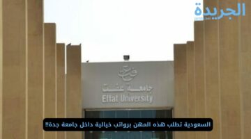 السعودية تطلب هذه المهن برواتب خيالية داخل جامعة جدة!!