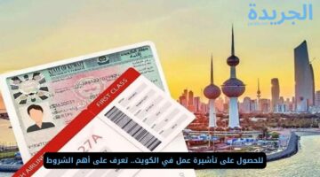 للحصول على تأشيرة عمل في الكويت.. تعرف على أهم الشروط