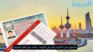 للحصول على تأشيرة عمل في الكويت.. تعرف على أهم الشروط