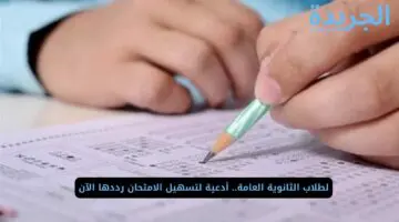 لطلاب الثانوية العامة.. أدعية لتسهيل الامتحان رددها الآن